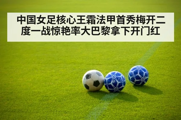 中国女足核心王霜法甲首秀梅开二度一战惊艳率大巴黎拿下开门红 | kaiyun
