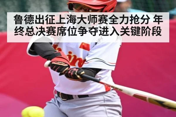 鲁德出征上海大师赛全力抢分 年终总决赛席位争夺进入关键阶段 | kaiyun
