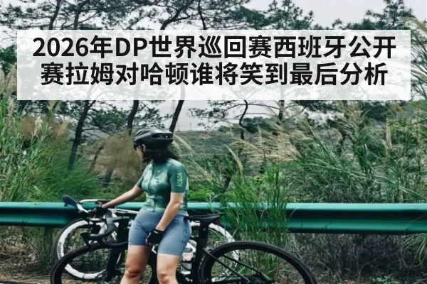2026年DP世界巡回赛西班牙公开赛拉姆对哈顿谁将笑到最后分析 | kaiyun