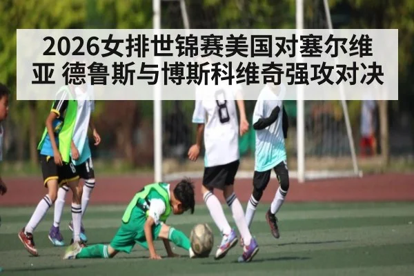 2026女排世锦赛美国对塞尔维亚 德鲁斯与博斯科维奇强攻对决 | kaiyun